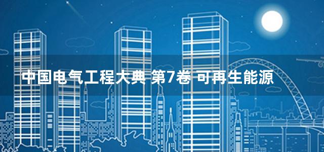 中国电气工程大典 第7卷 可再生能源发电工程